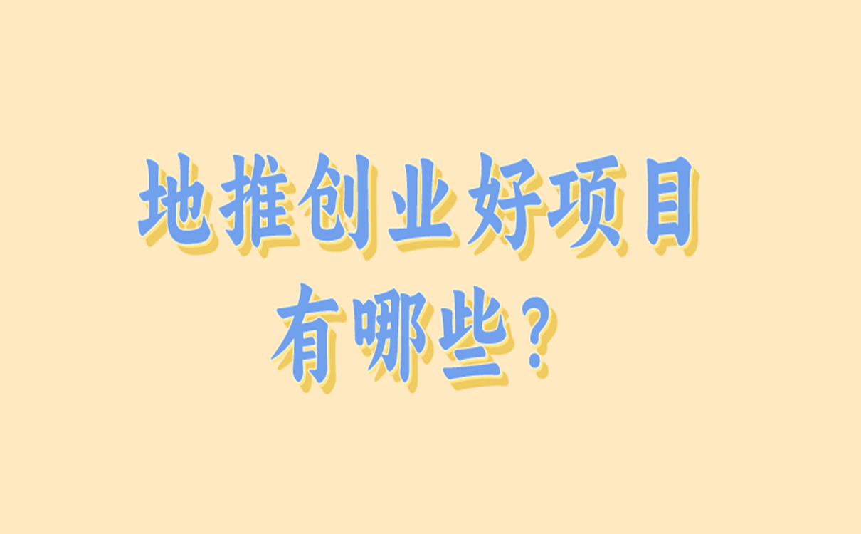 地推创业好项目有哪些？适合地推的热门项目推荐